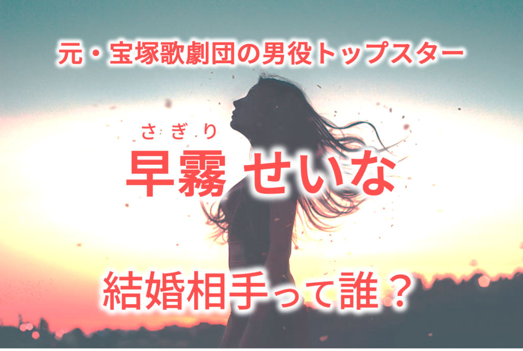 早霧せいな 元宝塚 は現在結婚しているの 元男役とのスキャンダルについても調査