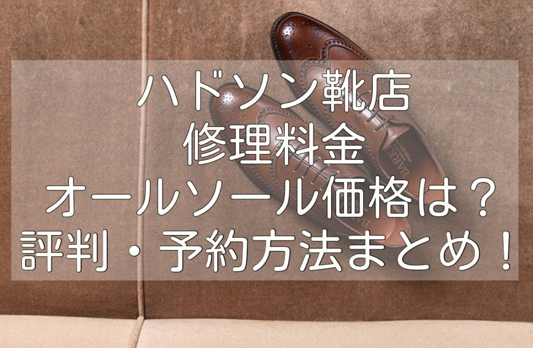 ハドソン靴店の修理料金は高い オールソール価格や評判は 予約方法もまとめてみた