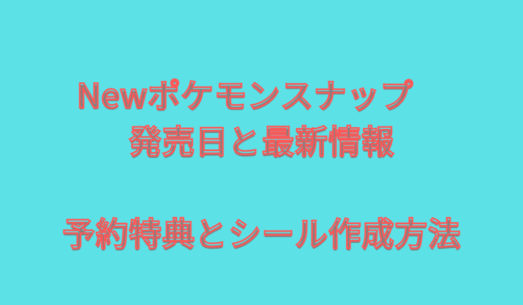 Newポケモンスナップ発売日と最新情報の出現ポケモンとシール作成方法を