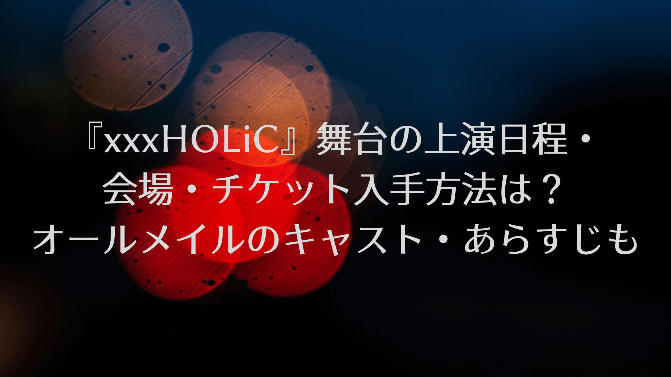 Xxxholic 舞台の上演日程 会場 チケット入手方法は オールメイルのキャスト あらすじも