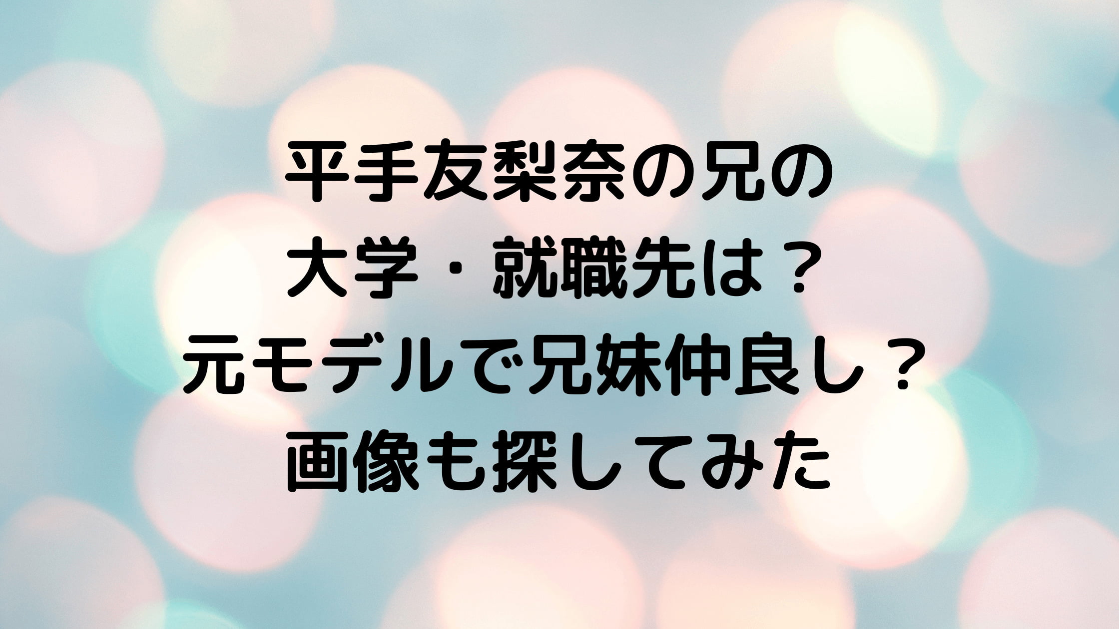 平手友梨奈の兄の大学・就職先は?元モデルで兄妹仲良し?画像も探してみた