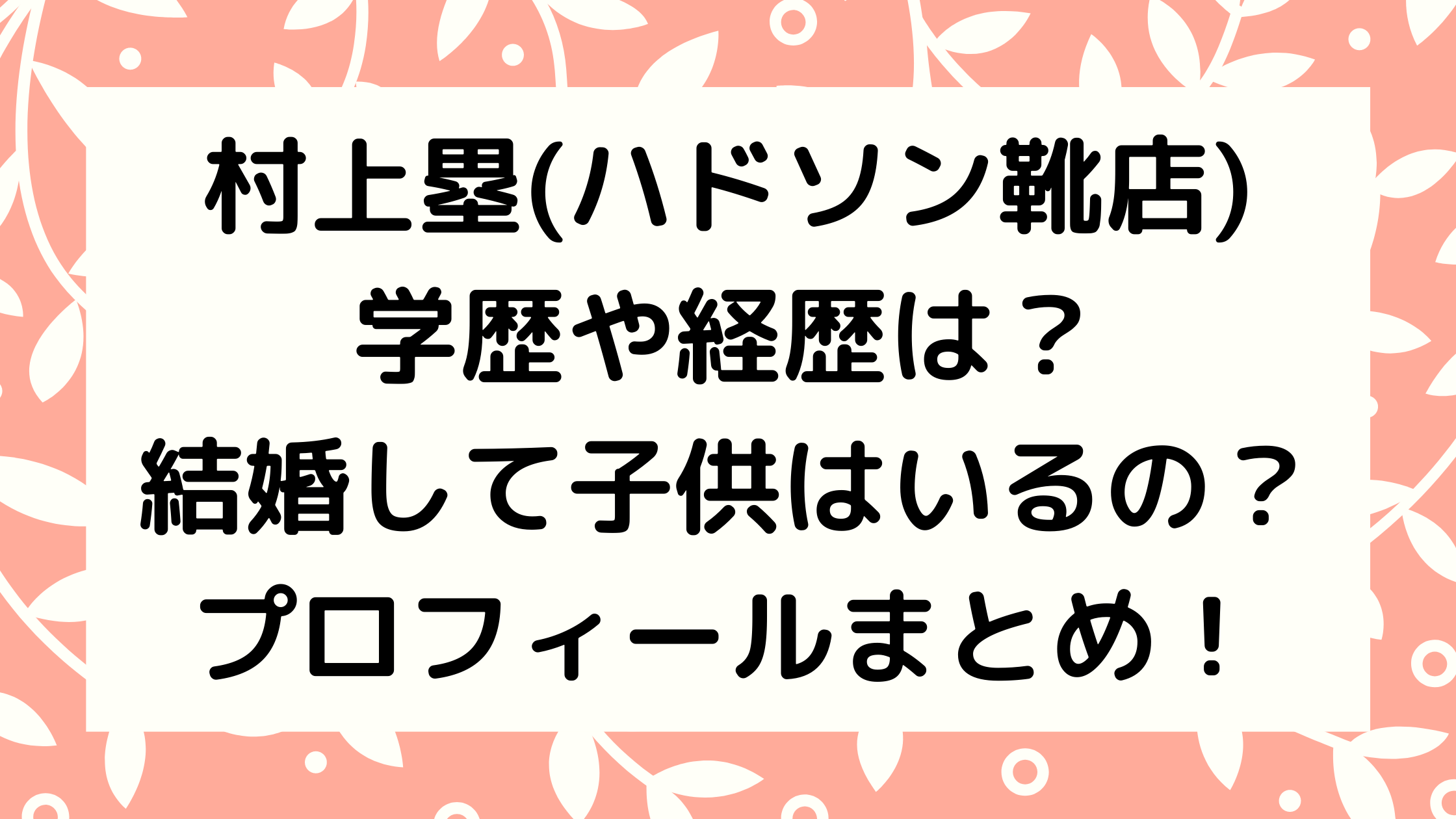 村上塁(ハドソン靴店)の学歴や経歴は？結婚して子供はいるの？年齢・プロフィールまとめ！