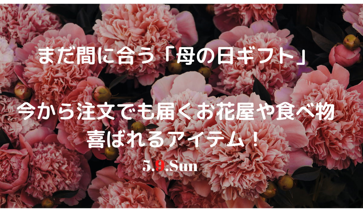 まだ間に合う 母の日ギフト 今から注文でも届くお花や食べ物 喜ばれるアイテム