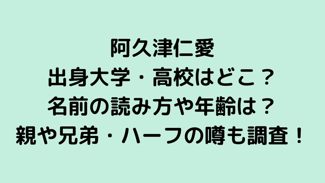 阿久津仁愛の出身大学 高校はどこ 名前の読み方や年齢は 親や兄弟 ハーフの噂も調査