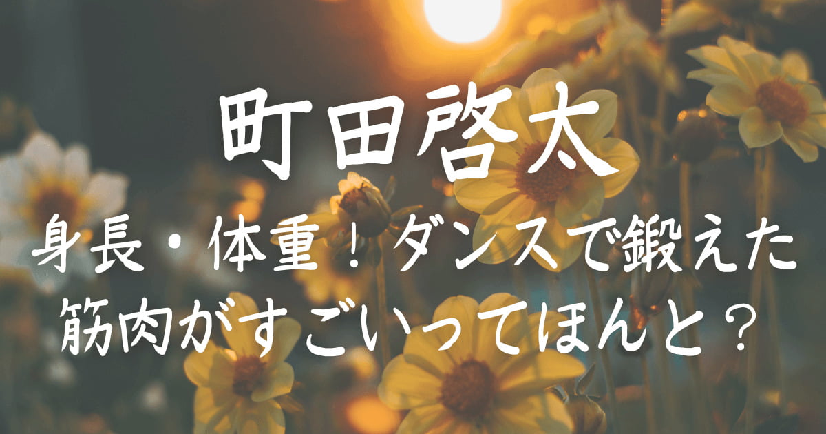 町田啓太の身長 体重 ダンスで鍛えた筋肉がすごいってほんと