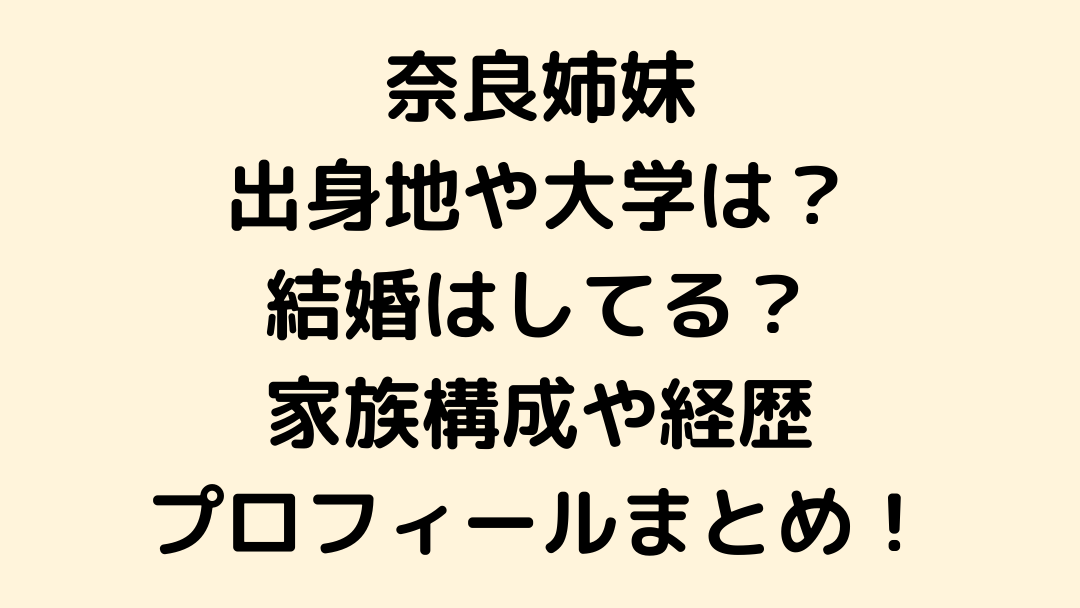 奈良姉妹の出身地や大学は？結婚はしてる？家族構成や経歴・プロフィールをまとめてみた！