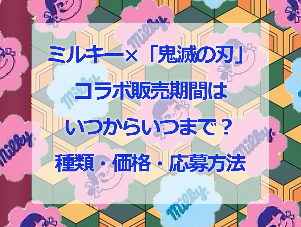 ミルキー 鬼滅の刃 コラボ販売期間はいつからいつまで 種類や価格 オリジナルグッズと応募方法を紹介