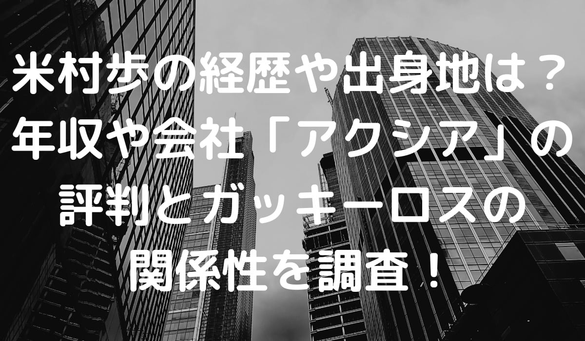 米村歩の経歴や出身地は 年収や会社 アクシア の評判とガッキーロスの関係性を調査