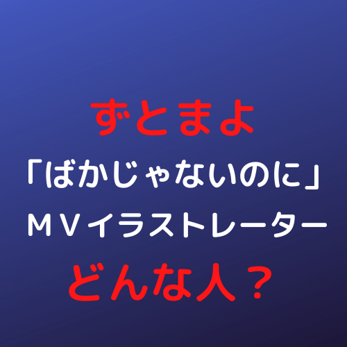 ずとまよ ばかじゃないのに Mvのイラストレーターはどんな人 作品がみたい