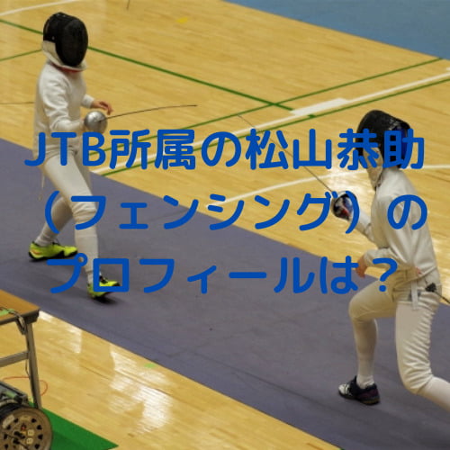 Jtb所属の松山恭助 フェンシング のプロフィールは 出身や大学 Twitterも調査