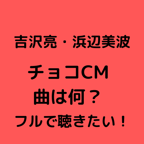 吉沢亮 浜辺美波ロッテガーナのパパパのcm曲は何 フルで聴きたい