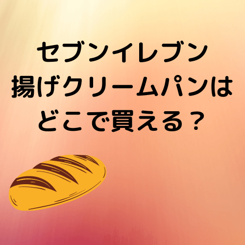 セブンイレブン揚げクリームパンはどこで買える？東京エリアの販売店舗や価格を調査！