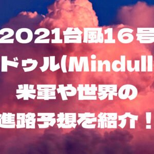 2021台風1６号ミンドゥル(Mindulle)の米軍や世界の進路予想を紹介！