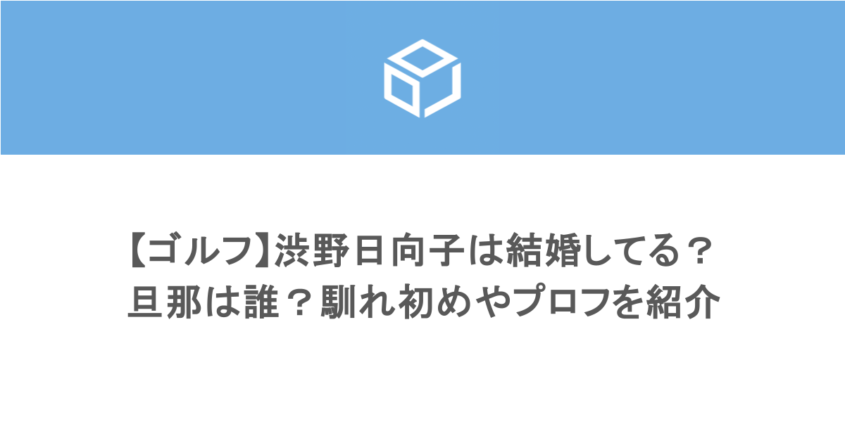 【ゴルフ】渋野日向子は結婚してる?旦那は誰?馴れ初めやプロフを紹介