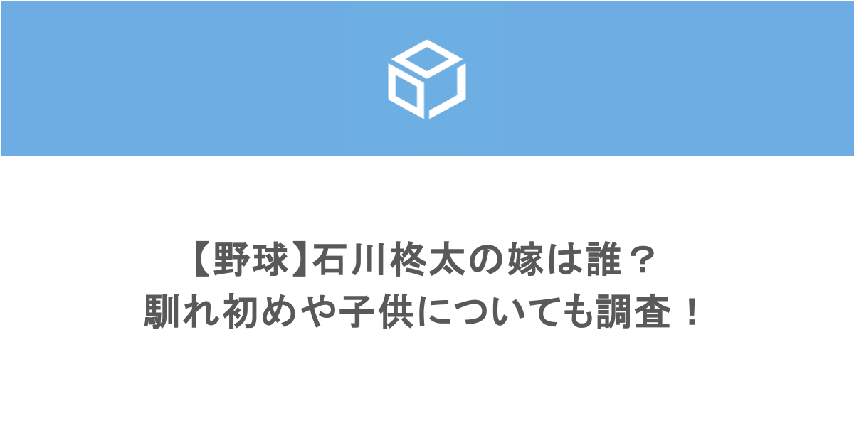 【野球】石川柊太の嫁は誰?馴れ初めや子供についても調査!