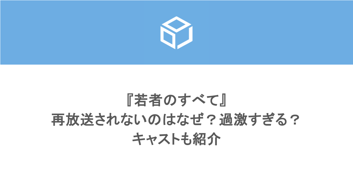 『若者のすべて』が再放送されないのはなぜ？過激すぎる？キャストも紹介