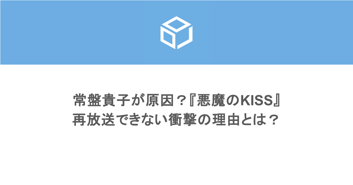 常盤貴子が原因？『悪魔のKISS』再放送できない衝撃の理由とは？