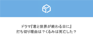 ドラマ『君と世界が終わる日に』打ち切り理由は？くるみは死亡した？