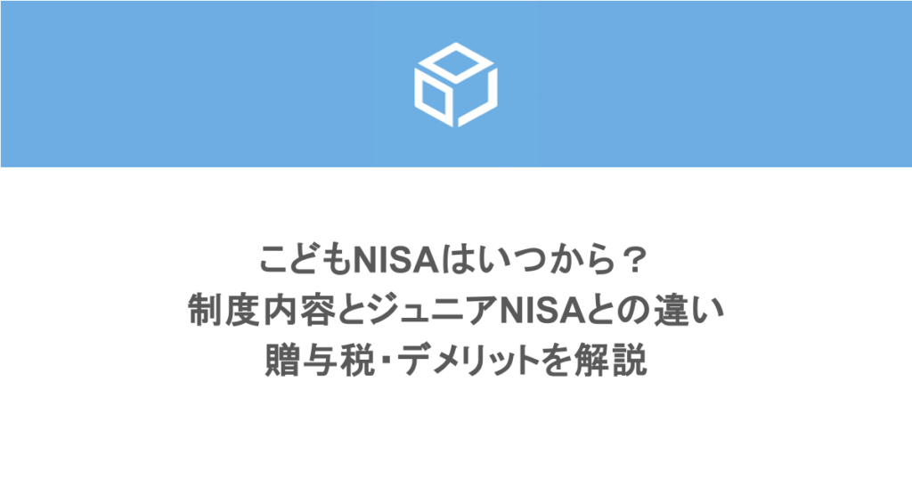 こどもNISAはいつから?2027年1月開始の制度内容とジュニアNISAとの違い・贈与税・デメリットを解説